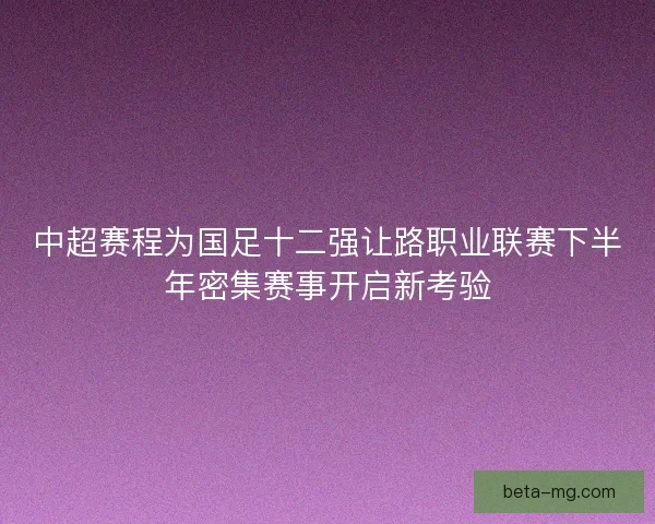 中超赛程为国足十二强让路职业联赛下半年密集赛事开启新考验